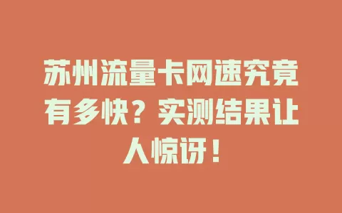 苏州流量卡网速究竟有多快？实测结果让人惊讶！