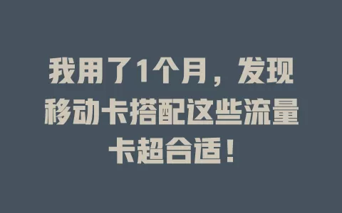 我用了1个月，发现移动卡搭配这些流量卡超合适！