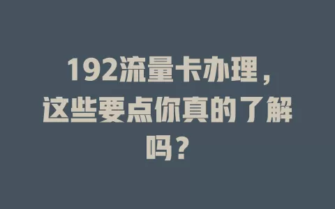 192流量卡办理，这些要点你真的了解吗？