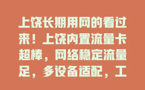 上饶长期用网的看过来！上饶内置流量卡超棒，网络稳定流量足，多设备适配，工作生活娱乐全搞定，轻松上网无压力