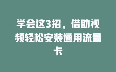 学会这3招，借助视频轻松安装通用流量卡