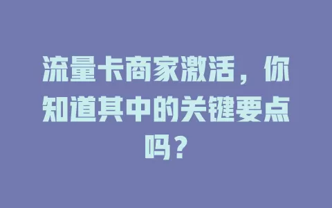 流量卡商家激活，你知道其中的关键要点吗？