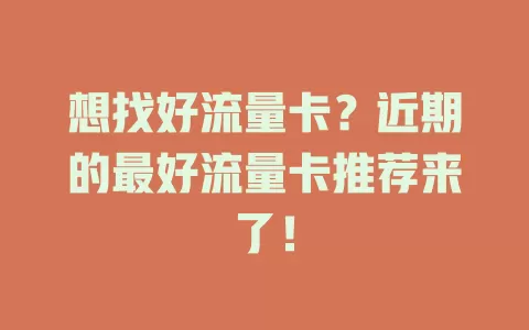 想找好流量卡？近期的最好流量卡推荐来了！