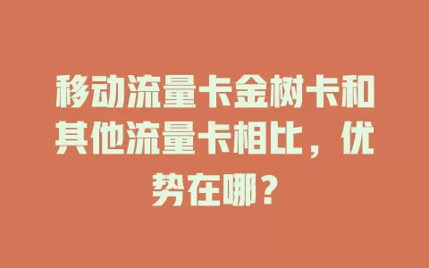 移动流量卡金树卡和其他流量卡相比，优势在哪？