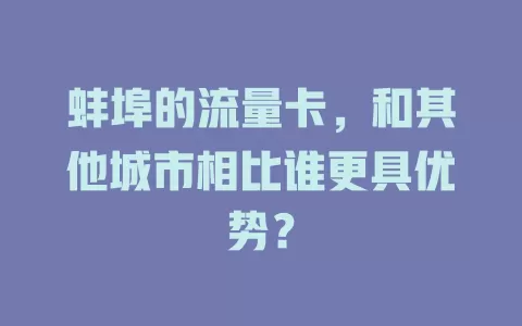 蚌埠的流量卡，和其他城市相比谁更具优势？