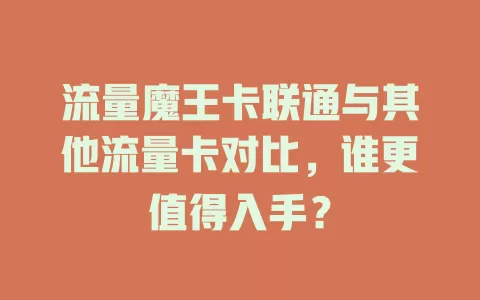 流量魔王卡联通与其他流量卡对比，谁更值得入手？