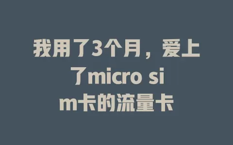 我用了3个月，爱上了micro sim卡的流量卡