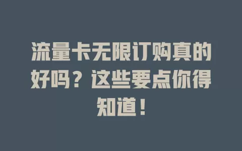 流量卡无限订购真的好吗？这些要点你得知道！
