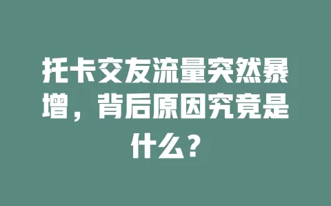 托卡交友流量突然暴增，背后原因究竟是什么？