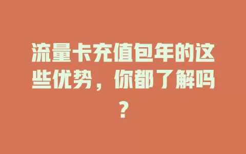 流量卡充值包年的这些优势，你都了解吗？