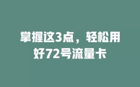 掌握这3点，轻松用好72号流量卡