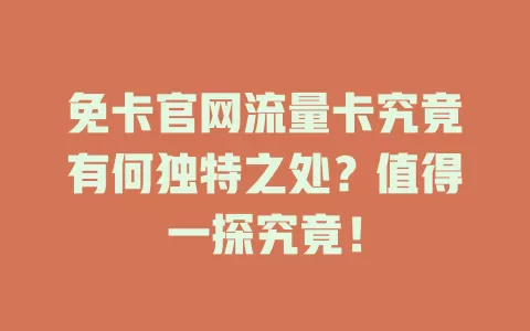 免卡官网流量卡究竟有何独特之处？值得一探究竟！