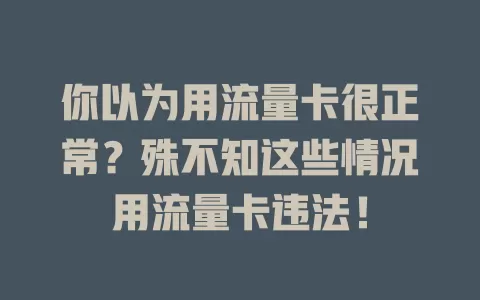 你以为用流量卡很正常？殊不知这些情况用流量卡违法！