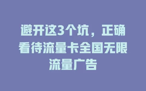 避开这3个坑，正确看待流量卡全国无限流量广告