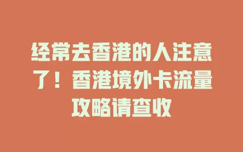 经常去香港的人注意了！香港境外卡流量攻略请查收