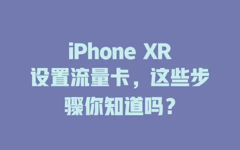 iPhone XR设置流量卡，这些步骤你知道吗？