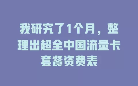 我研究了1个月，整理出超全中国流量卡套餐资费表