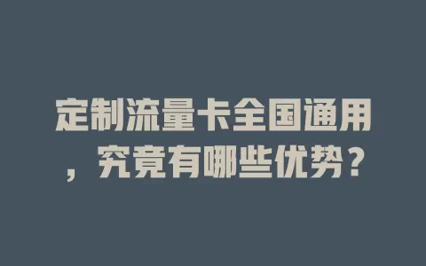 定制流量卡全国通用，究竟有哪些优势？