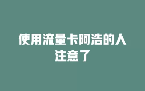 使用流量卡阿浩的人注意了