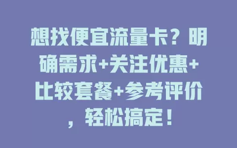 想找便宜流量卡？明确需求+关注优惠+比较套餐+参考评价，轻松搞定！