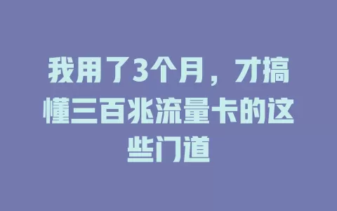 我用了3个月，才搞懂三百兆流量卡的这些门道