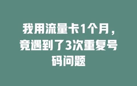 我用流量卡1个月，竟遇到了3次重复号码问题