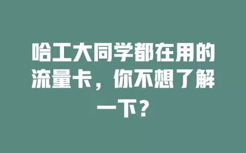 哈工大同学都在用的流量卡，你不想了解一下？