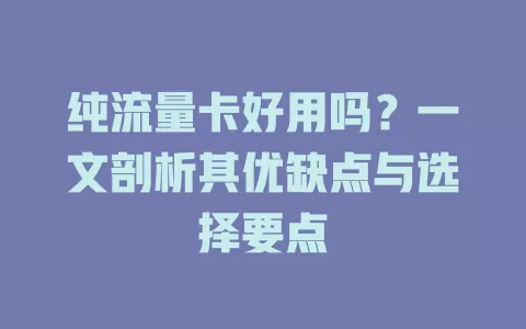纯流量卡好用吗？一文剖析其优缺点与选择要点