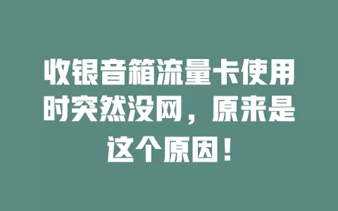 收银音箱流量卡使用时突然没网，原来是这个原因！