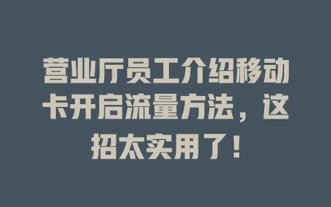 营业厅员工介绍移动卡开启流量方法，这招太实用了！