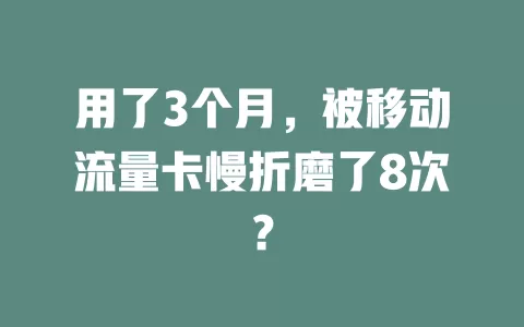 用了3个月，被移动流量卡慢折磨了8次？