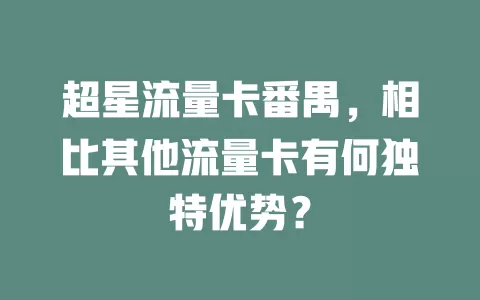 超星流量卡番禺，相比其他流量卡有何独特优势？