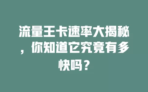 流量王卡速率大揭秘，你知道它究竟有多快吗？