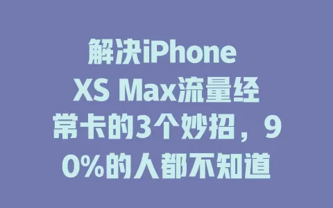 解决iPhone XS Max流量经常卡的3个妙招，90%的人都不知道