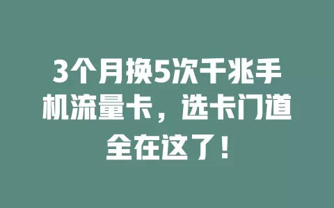 3个月换5次千兆手机流量卡，选卡门道全在这了！