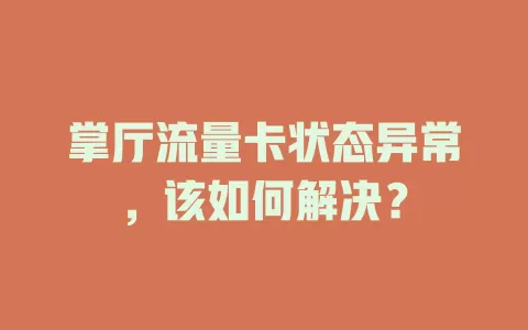 掌厅流量卡状态异常，该如何解决？