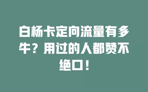 白杨卡定向流量有多牛？用过的人都赞不绝口！