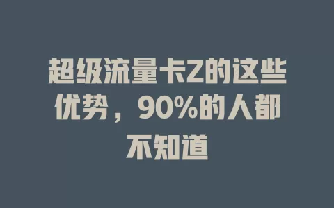 超级流量卡Z的这些优势，90%的人都不知道