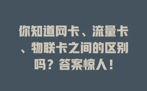 你知道网卡、流量卡、物联卡之间的区别吗？答案惊人！