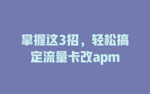 掌握这3招，轻松搞定流量卡改apm