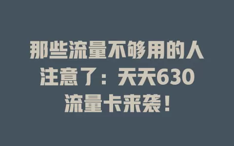那些流量不够用的人注意了：天天630流量卡来袭！