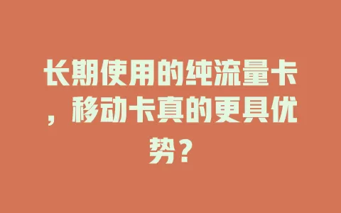 长期使用的纯流量卡，移动卡真的更具优势？
