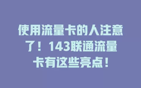 使用流量卡的人注意了！143联通流量卡有这些亮点！