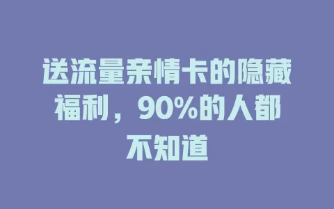 送流量亲情卡的隐藏福利，90%的人都不知道