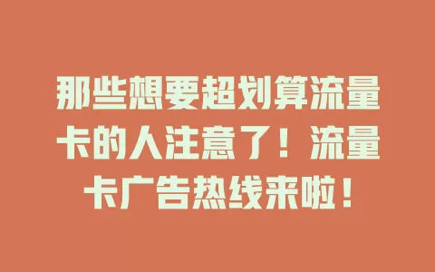 那些想要超划算流量卡的人注意了！流量卡广告热线来啦！