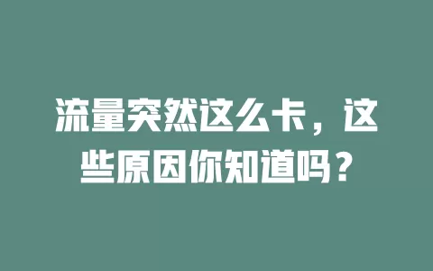 流量突然这么卡，这些原因你知道吗？