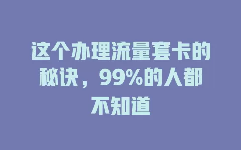 这个办理流量套卡的秘诀，99%的人都不知道