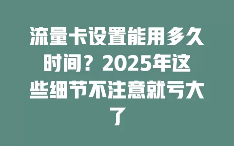 流量卡设置能用多久时间？2025年这些细节不注意就亏大了