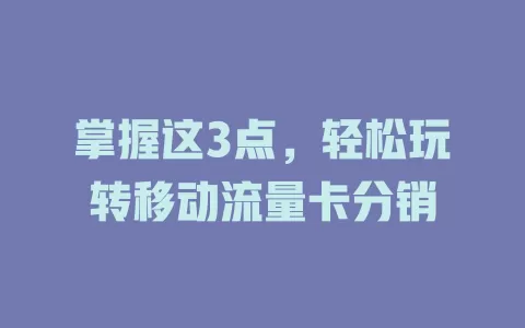 掌握这3点，轻松玩转移动流量卡分销