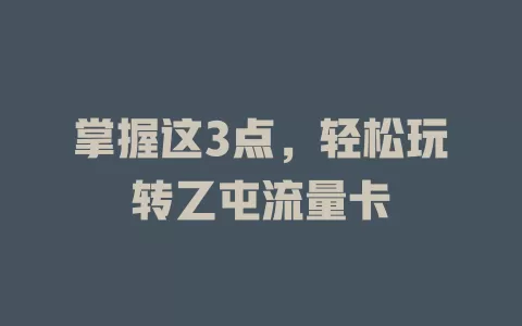 掌握这3点，轻松玩转乙屯流量卡